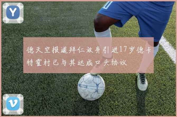 德天空报道拜仁放弃引进17岁德卡特霍村已与其达成口头协议