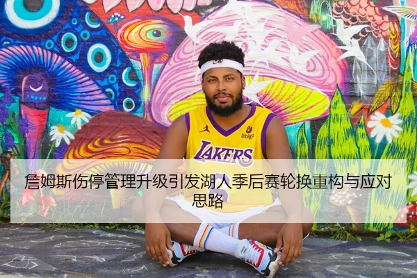 詹姆斯伤停管理升级引发湖人季后赛轮换重构与应对思路